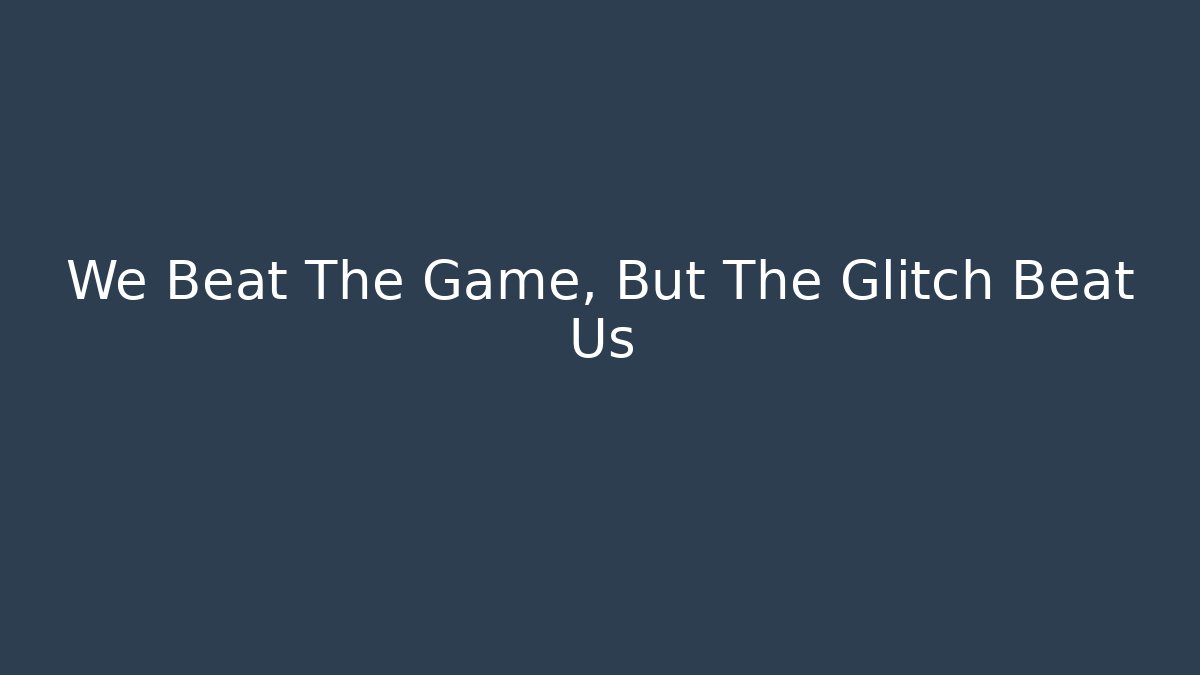 We Beat The Game, But The Glitch Beat Us