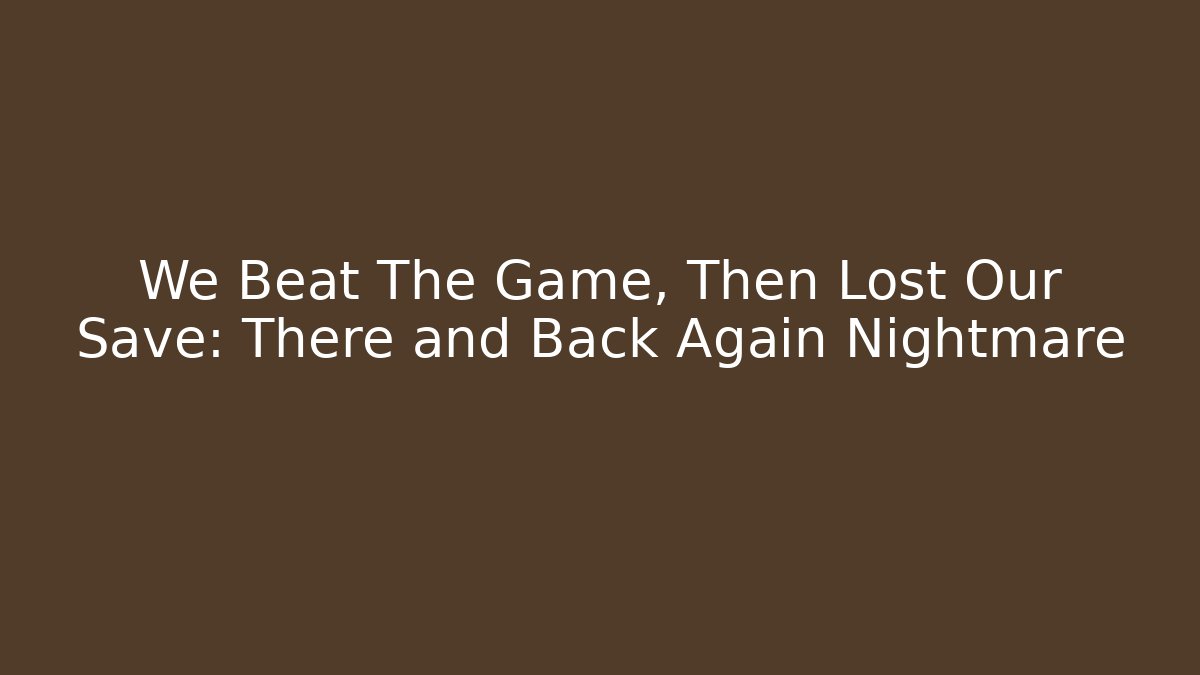 We Beat The Game, Then Lost Our Save: There and Back Again Nightmare - Felix Cat Insurance
