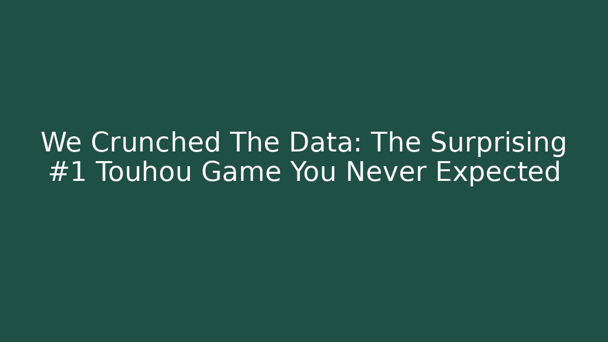 We Crunched The Data: The Surprising #1 Touhou Game You Never Expected