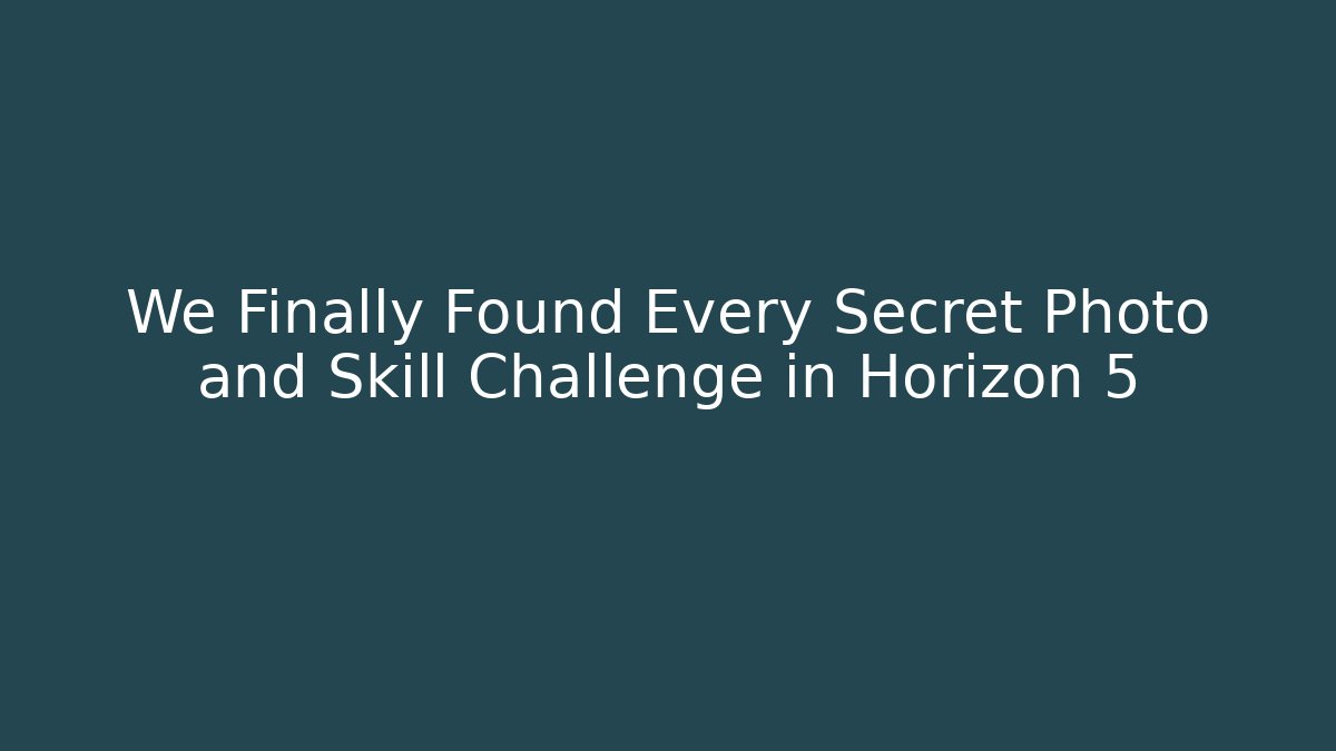 We Finally Found Every Secret Photo and Skill Challenge in Horizon 5