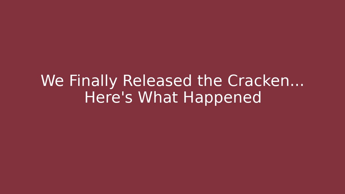 We Finally Released the Cracken... Here's What Happened