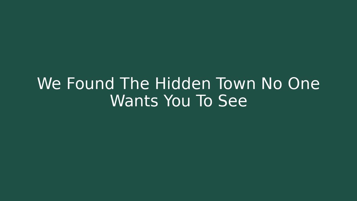 We Found The Hidden Town No One Wants You To See