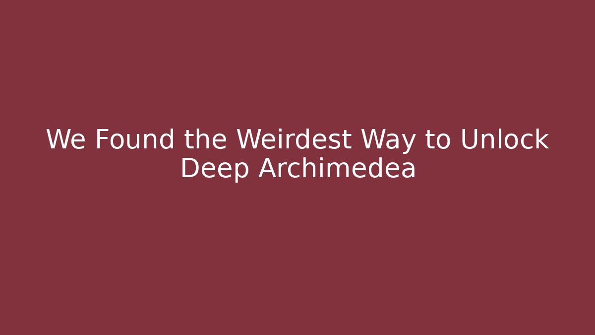 We Found the Weirdest Way to Unlock Deep Archimedea