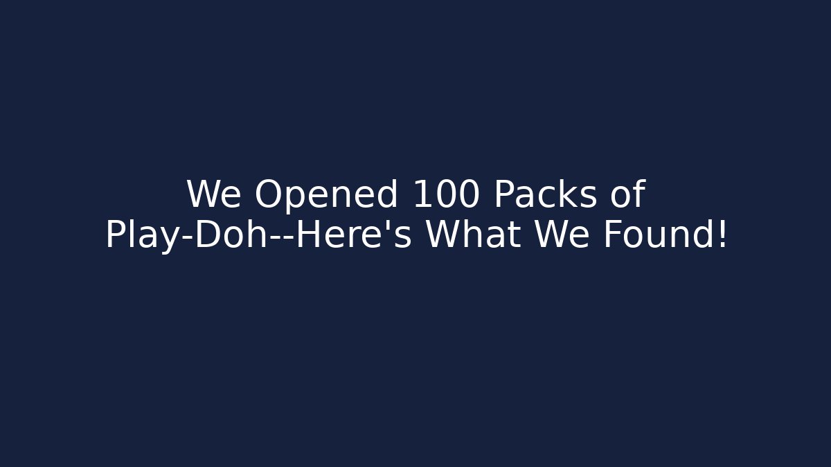 We Opened 100 Packs of Play-Doh—Here’s What We Found!