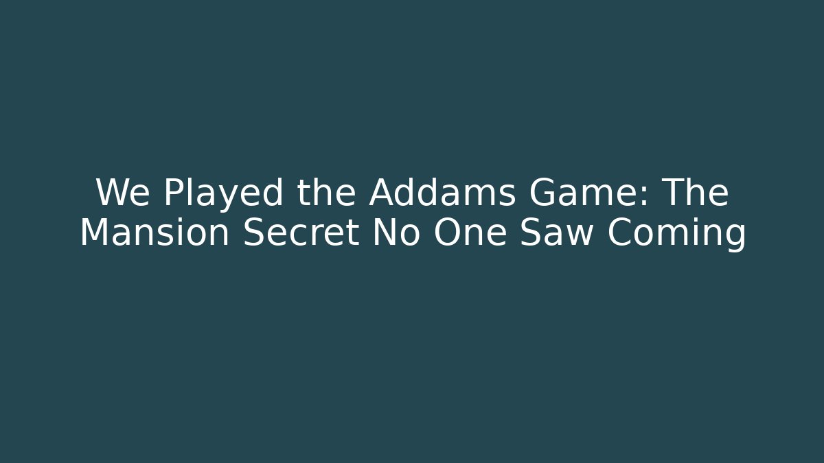We Played the Addams Game: The Mansion Secret No One Saw Coming