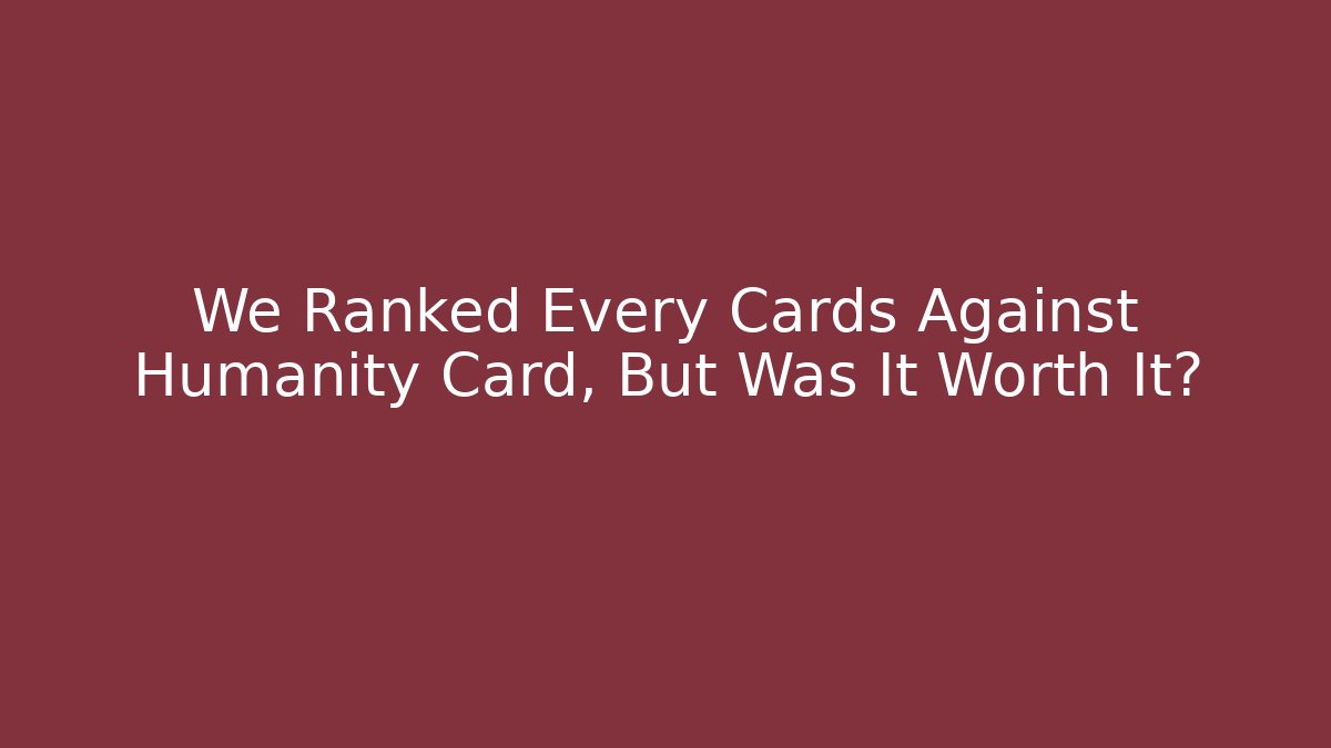 We Ranked Every Cards Against Humanity Card, But Was It Worth It?