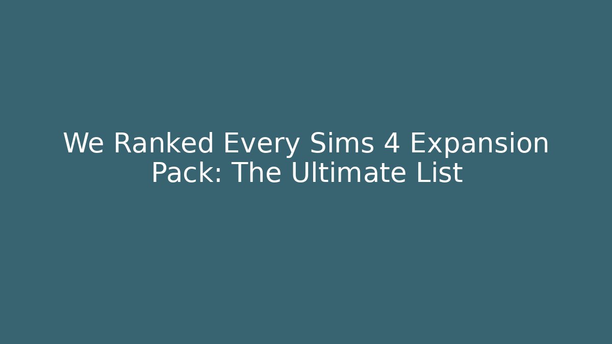 We Ranked Every Sims 4 Expansion Pack: The Ultimate List