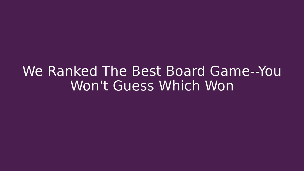 We Ranked The Best Board Game—You Won’t Guess Which Won