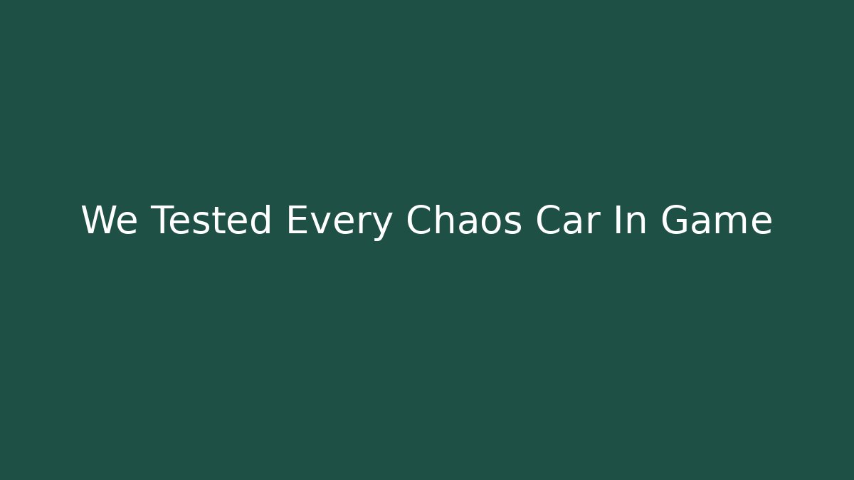 We Tested Every Chaos Car In Game