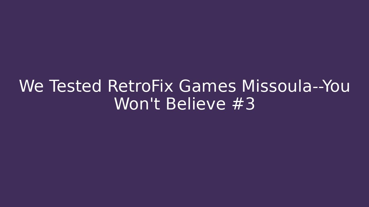We Tested RetroFix Games Missoula—You Won't Believe #3