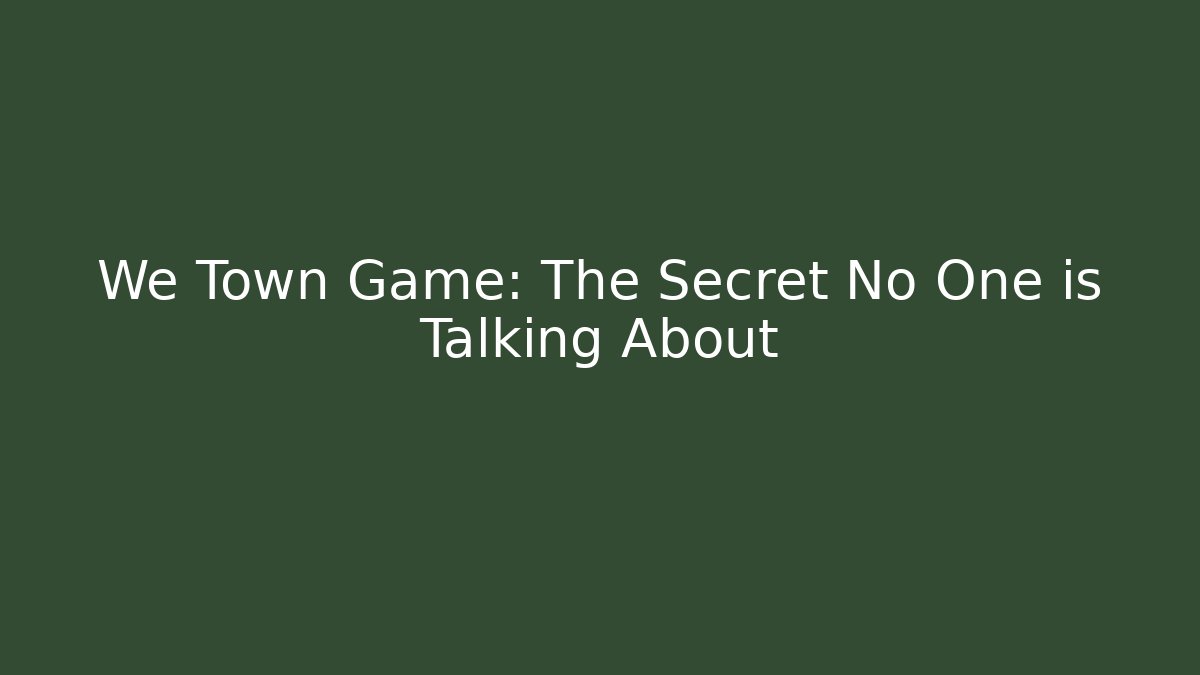 We Town Game: The Secret No One is Talking About