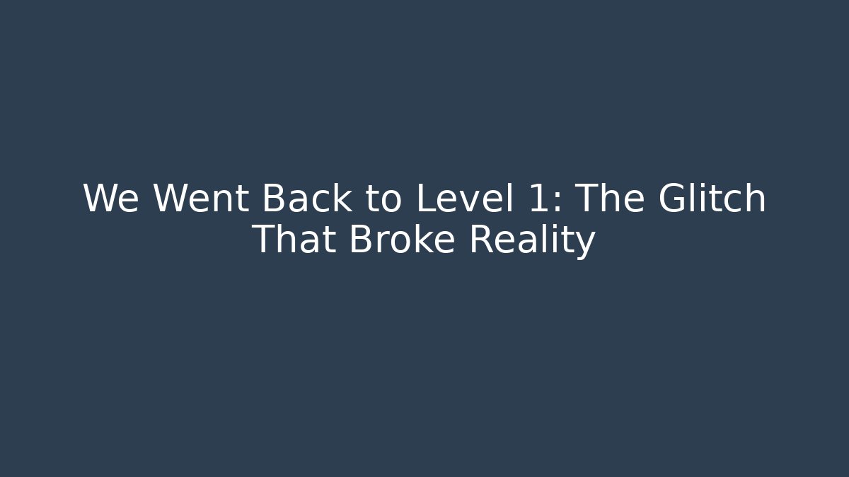 We Went Back to Level 1: The Glitch That Broke Reality