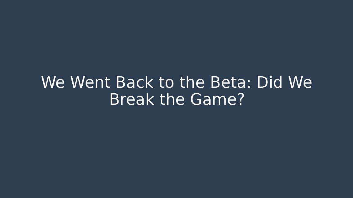 We Went Back to the Beta: Did We Break the Game?