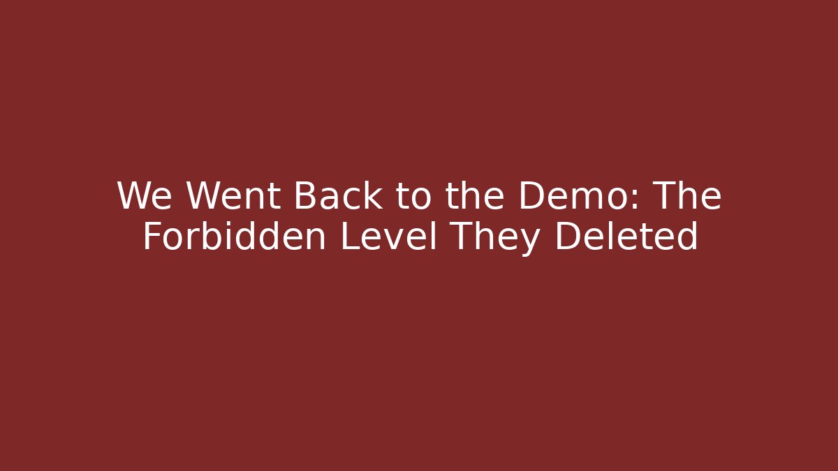 We Went Back to the Demo: The Forbidden Level They Deleted