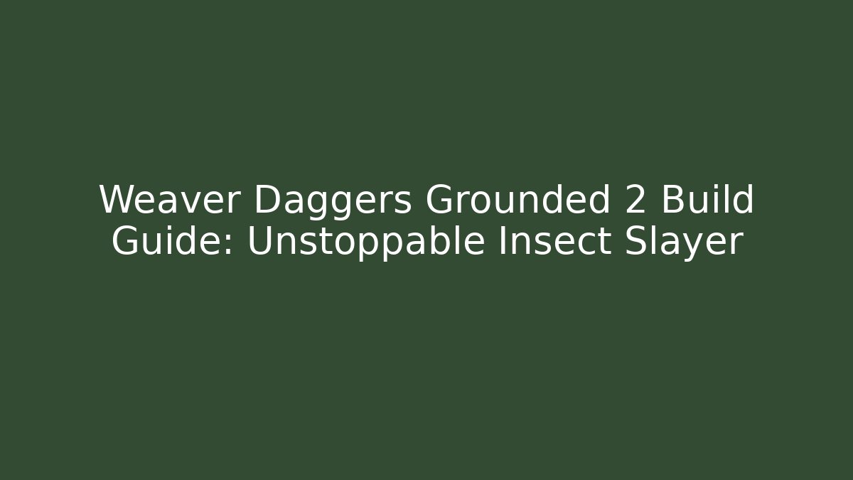 Weaver Daggers Grounded 2 Build Guide: Unstoppable Insect Slayer - Felix Cat Insurance