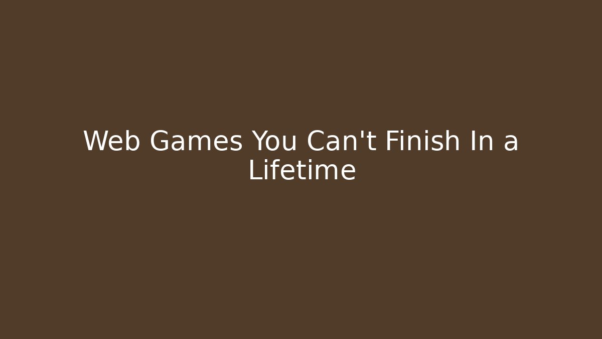 Web Games You Can't Finish In a Lifetime