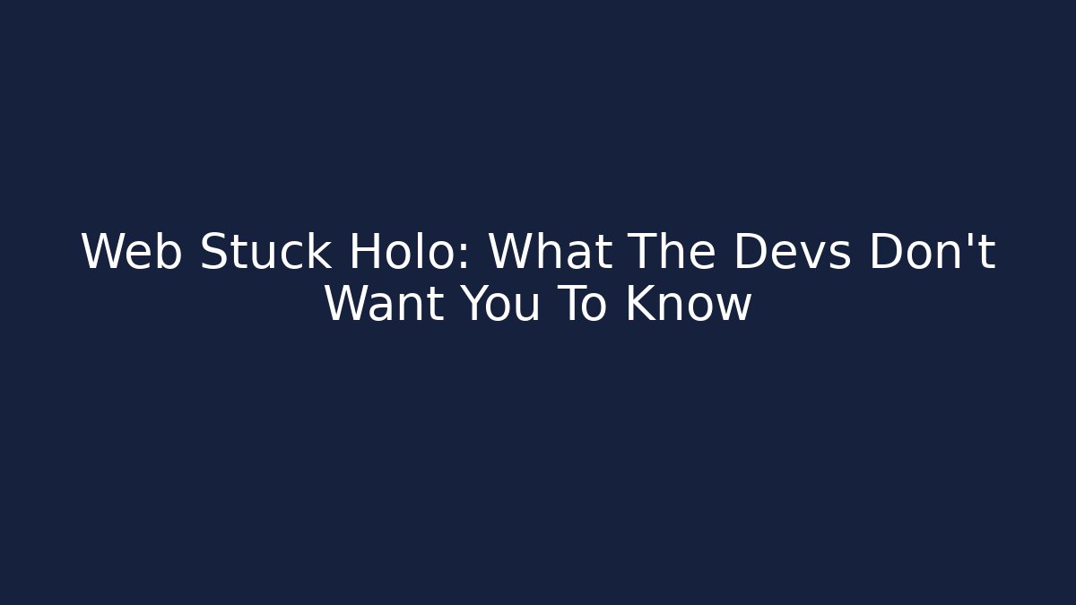Web Stuck Holo: What The Devs Don’t Want You To Know
