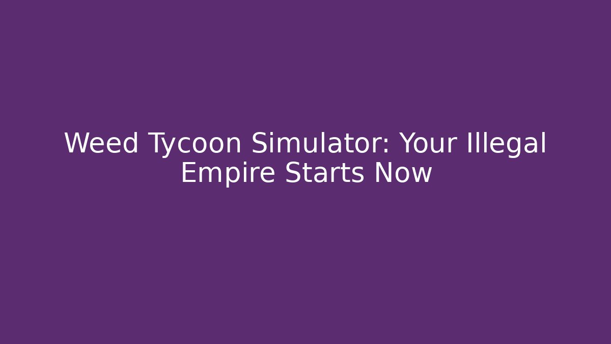 Weed Tycoon Simulator: Your Illegal Empire Starts Now