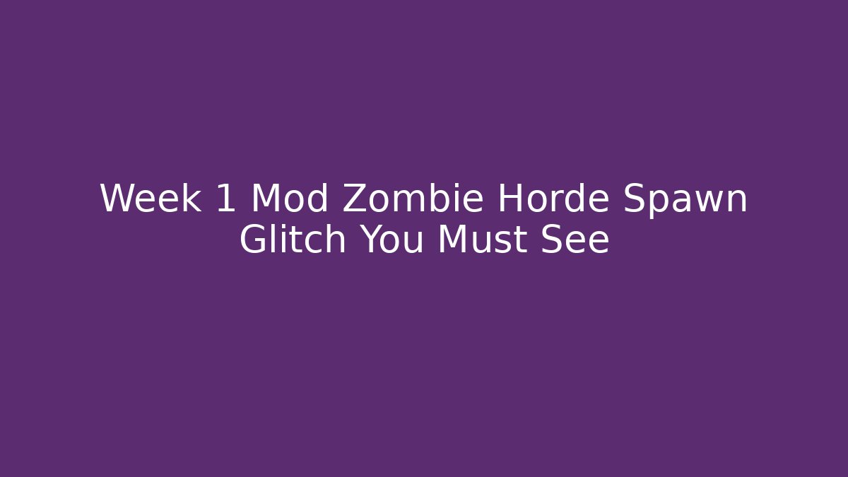 Week 1 Mod Zombie Horde Spawn Glitch You Must See