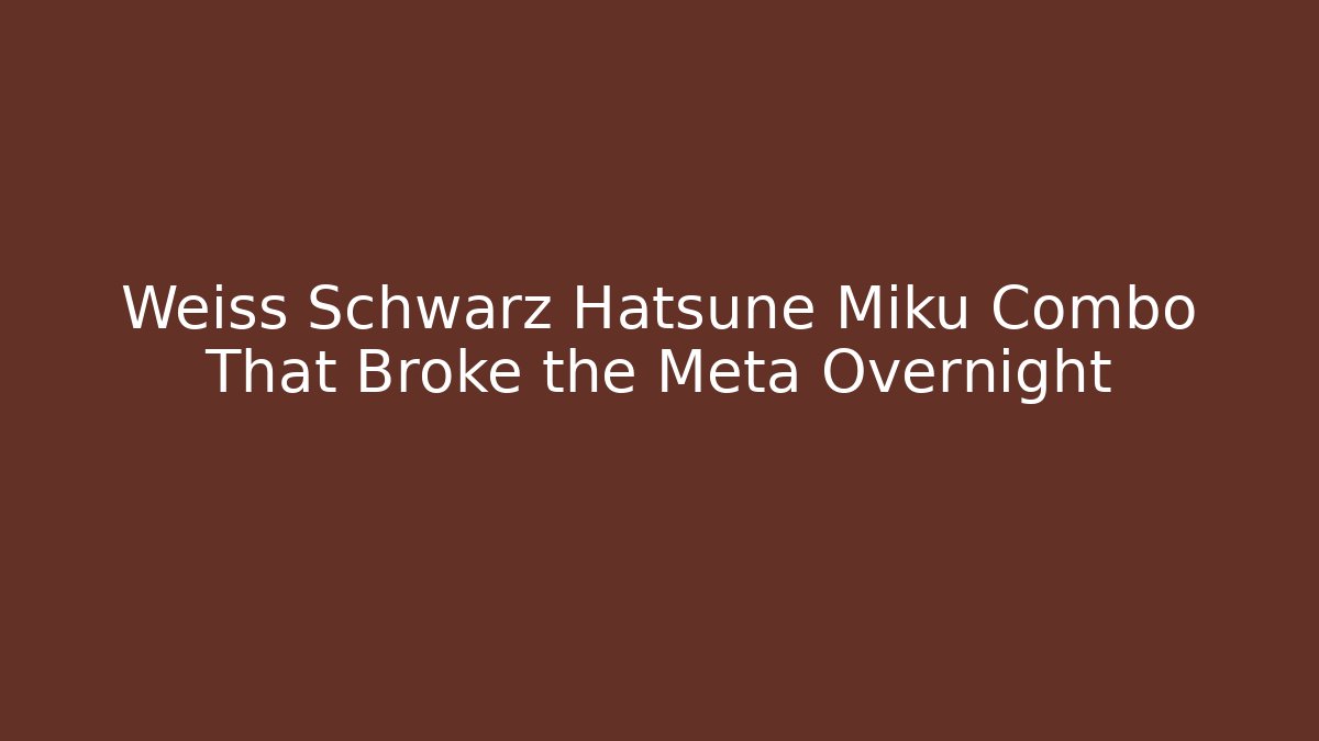 Weiss Schwarz Hatsune Miku Combo That Broke the Meta Overnight