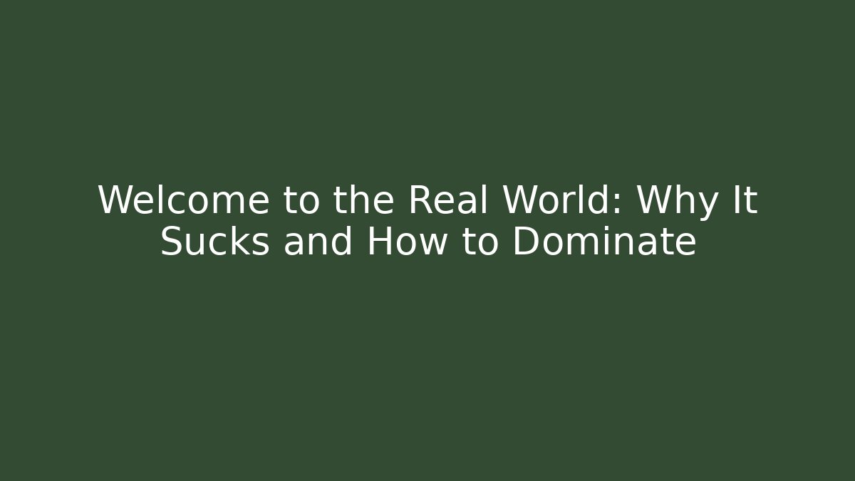 Welcome to the Real World: Why It Sucks and How to Dominate