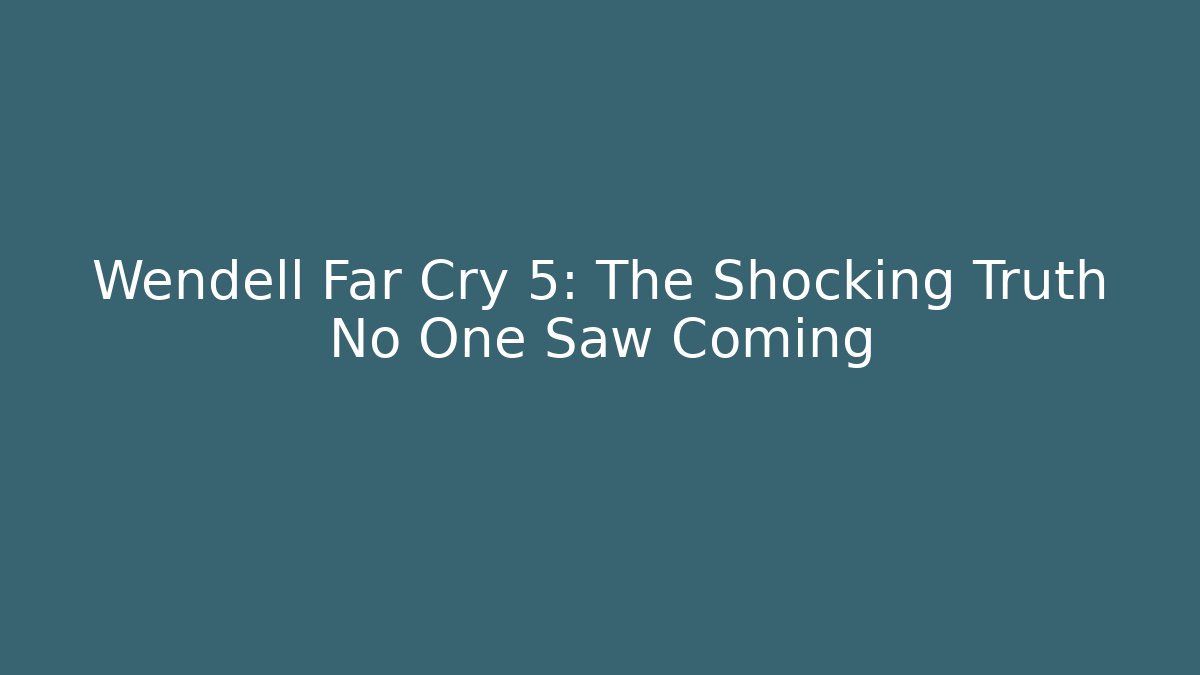 Wendell Far Cry 5: The Shocking Truth No One Saw Coming