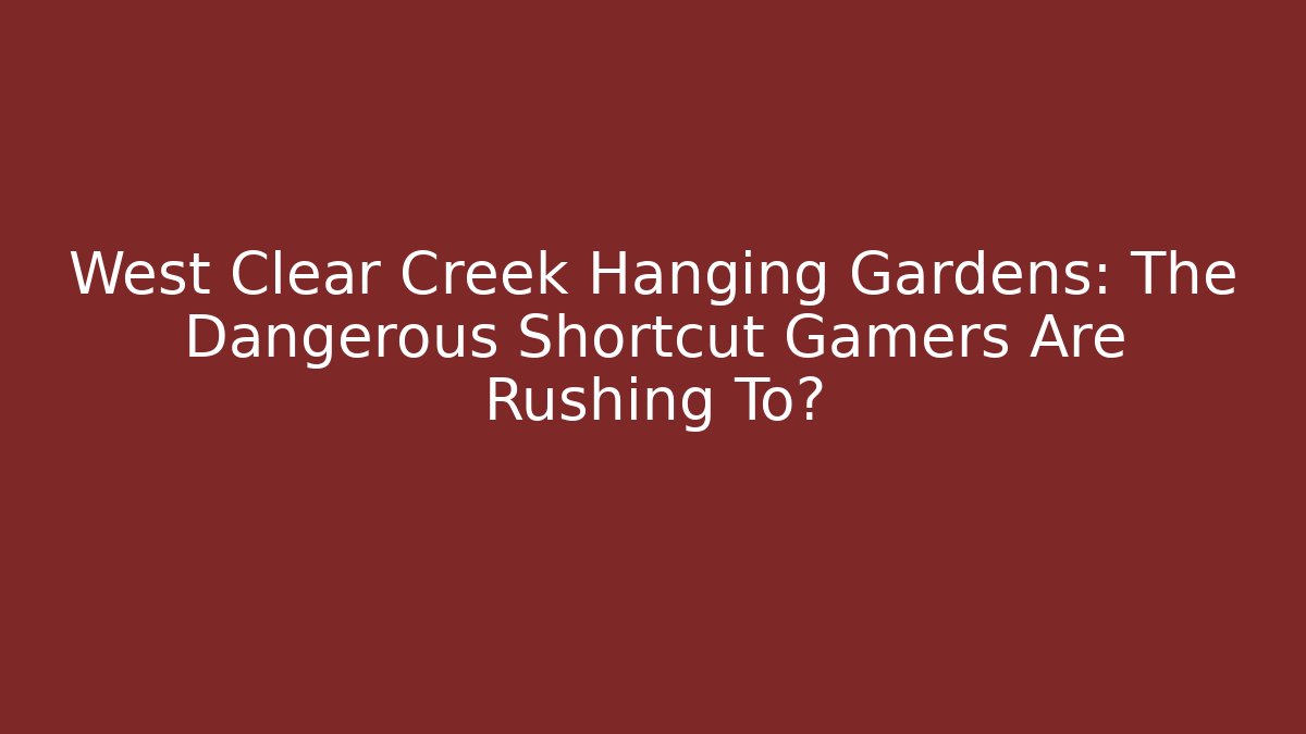 West Clear Creek Hanging Gardens: The Dangerous Shortcut Gamers Are Rushing To?