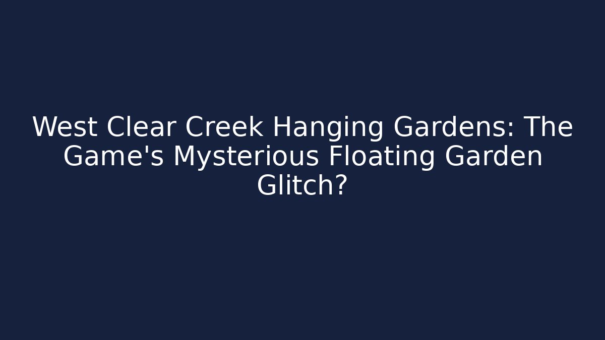 West Clear Creek Hanging Gardens: The Game's Mysterious Floating Garden Glitch?