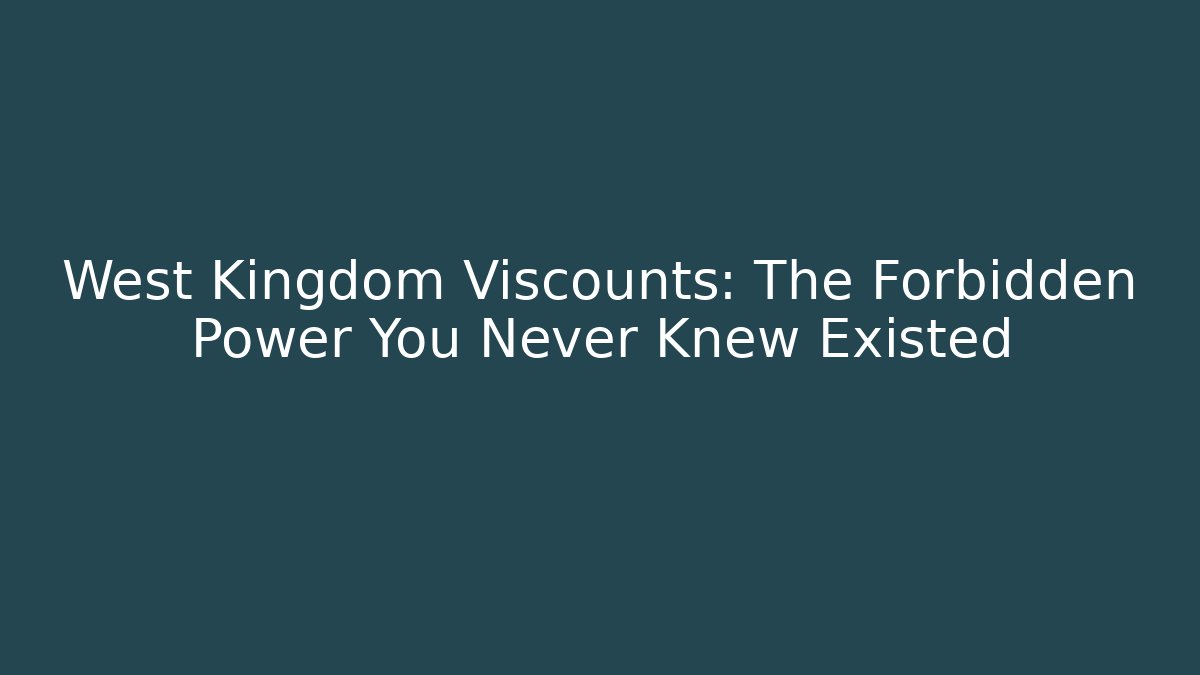 West Kingdom Viscounts: The Forbidden Power You Never Knew Existed