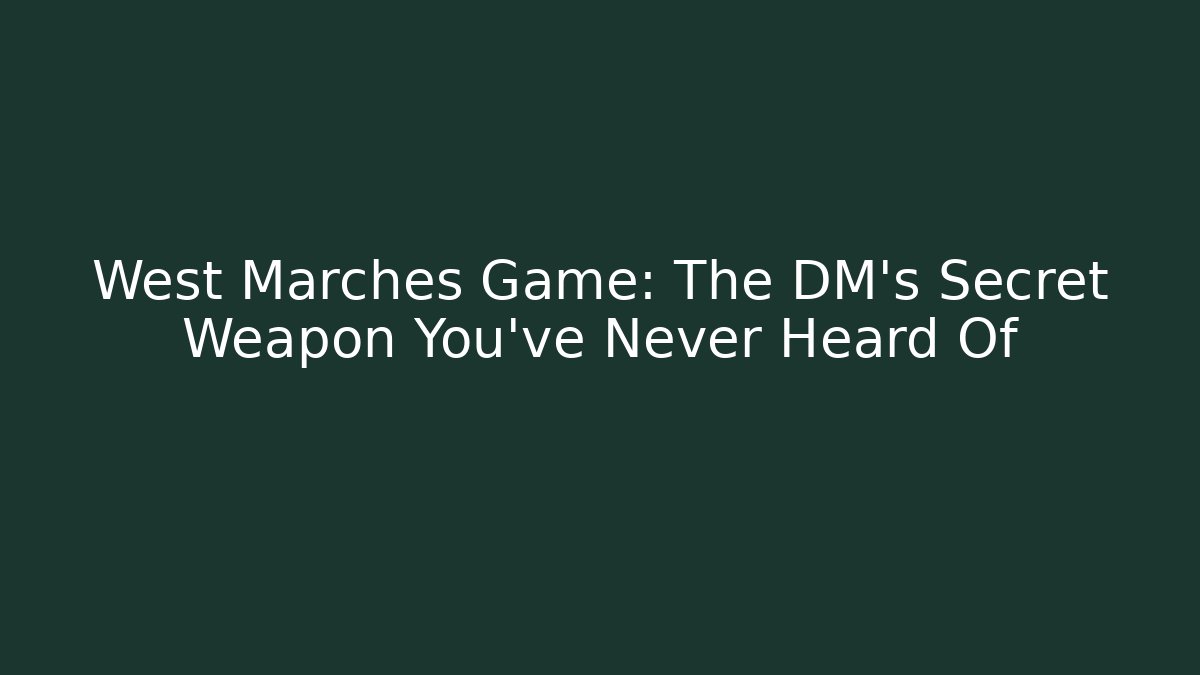West Marches Game: The DM’s Secret Weapon You’ve Never Heard Of