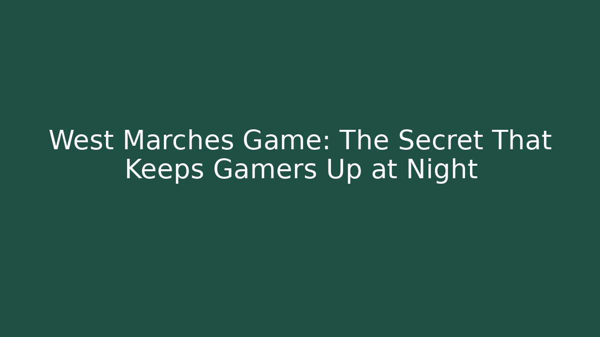 West Marches Game: The Secret That Keeps Gamers Up at Night
