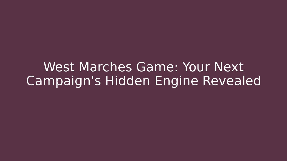 West Marches Game: Your Next Campaign’s Hidden Engine Revealed