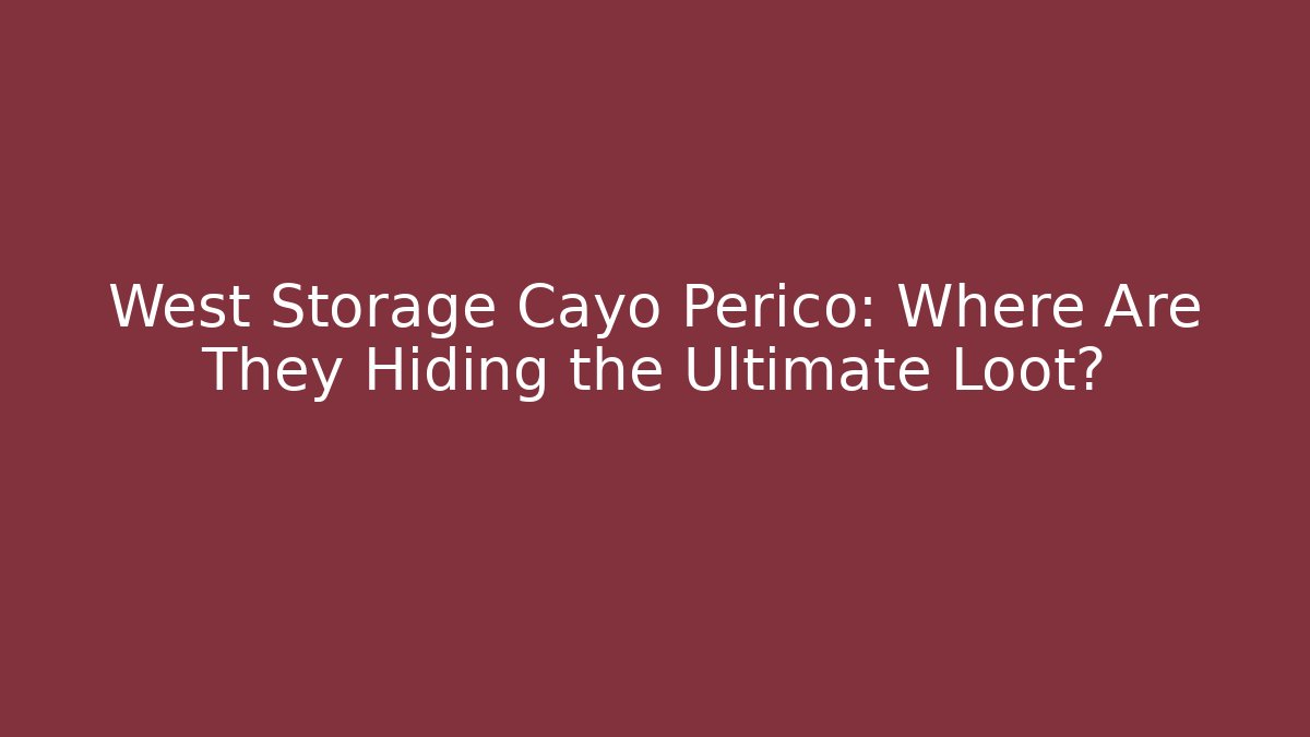 West Storage Cayo Perico: Where Are They Hiding the Ultimate Loot?
