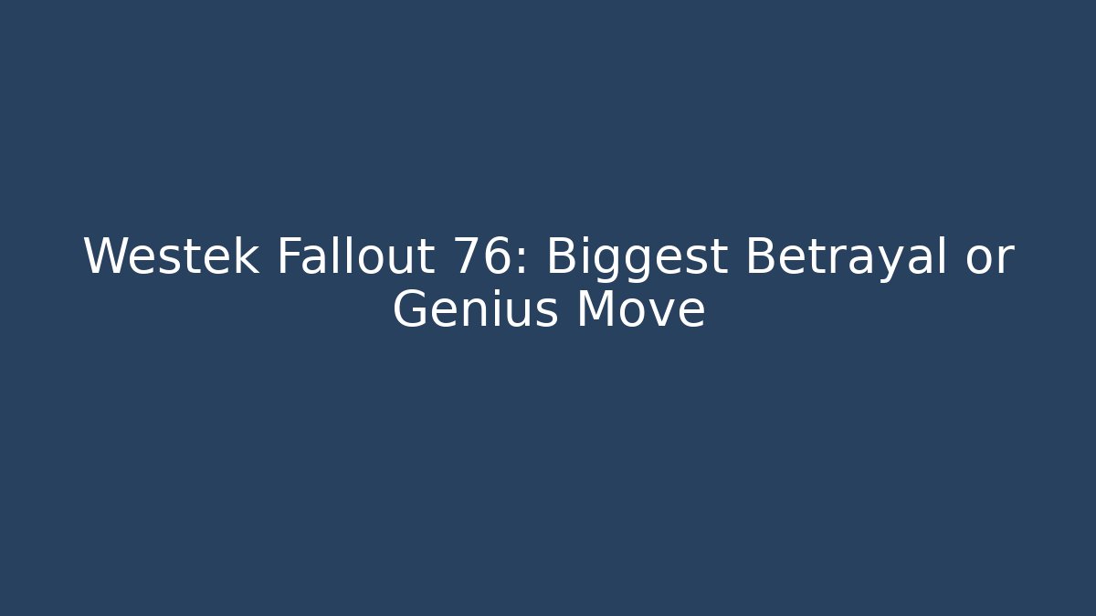 Westek Fallout 76: Biggest Betrayal or Genius Move