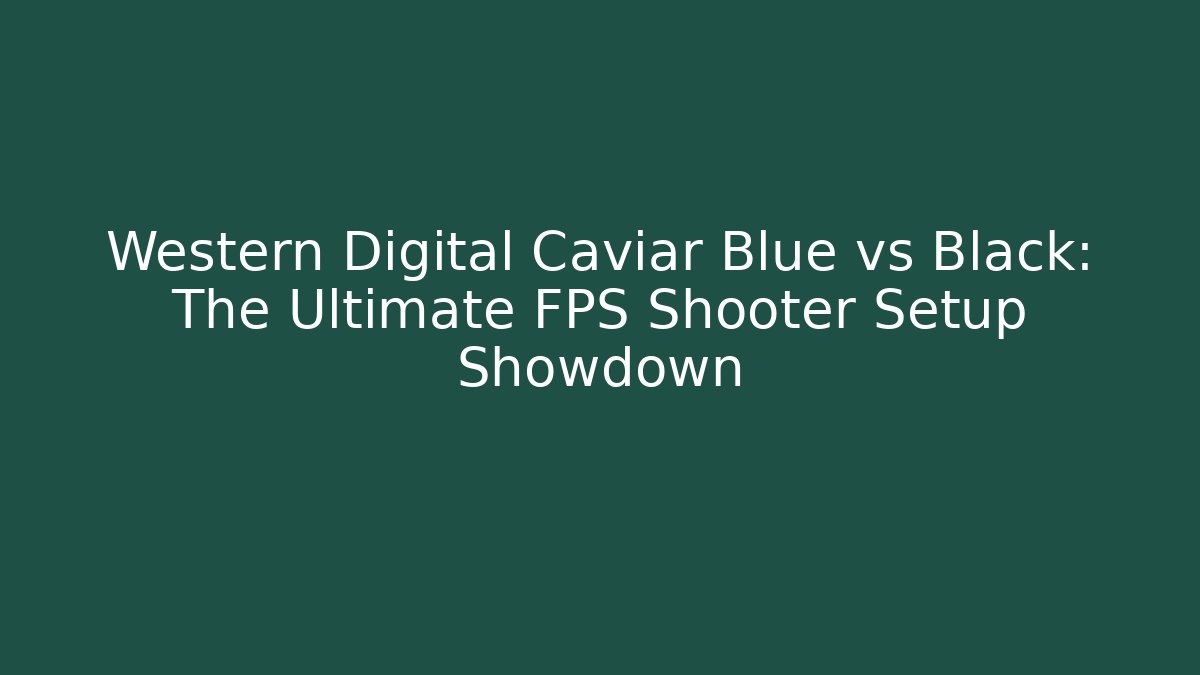 Western Digital Caviar Blue vs Black: The Ultimate FPS Shooter Setup Showdown