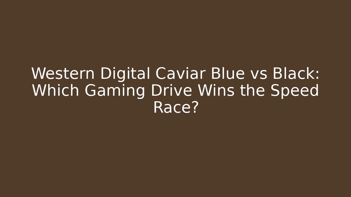 Western Digital Caviar Blue vs Black: Which Gaming Drive Wins the Speed Race?