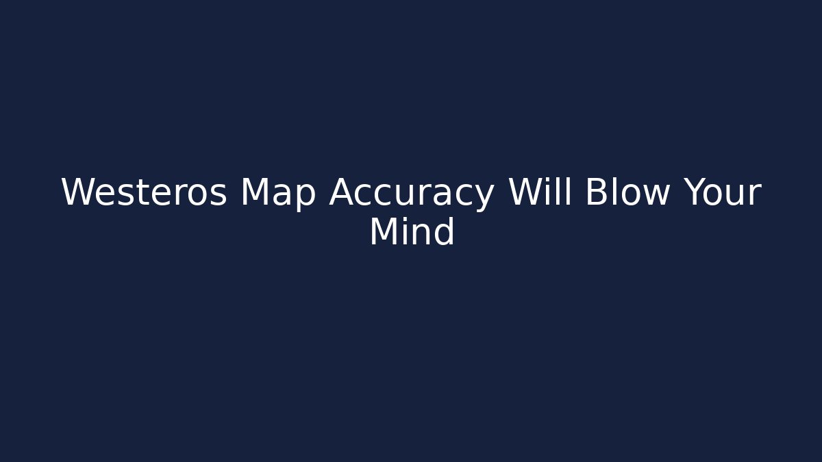 Westeros Map Accuracy Will Blow Your Mind
