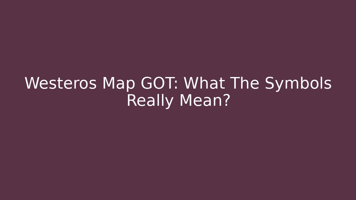 Westeros Map GOT: What The Symbols Really Mean?
