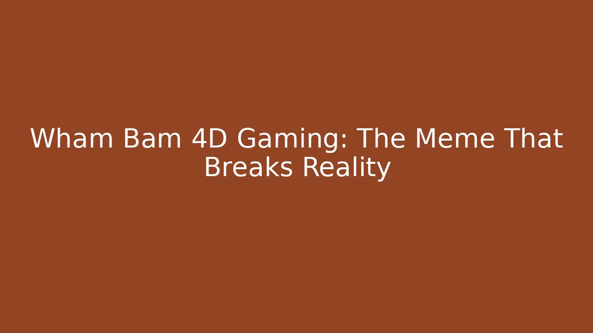 Wham Bam 4D Gaming: The Meme That Breaks Reality