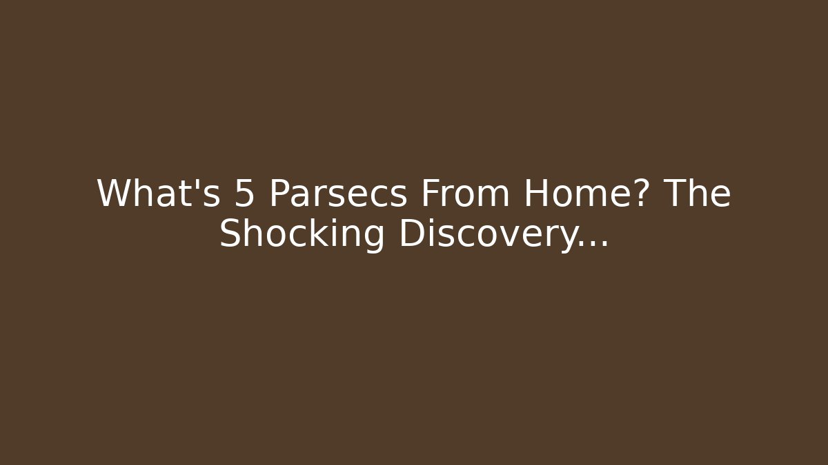 What's 5 Parsecs From Home? The Shocking Discovery…