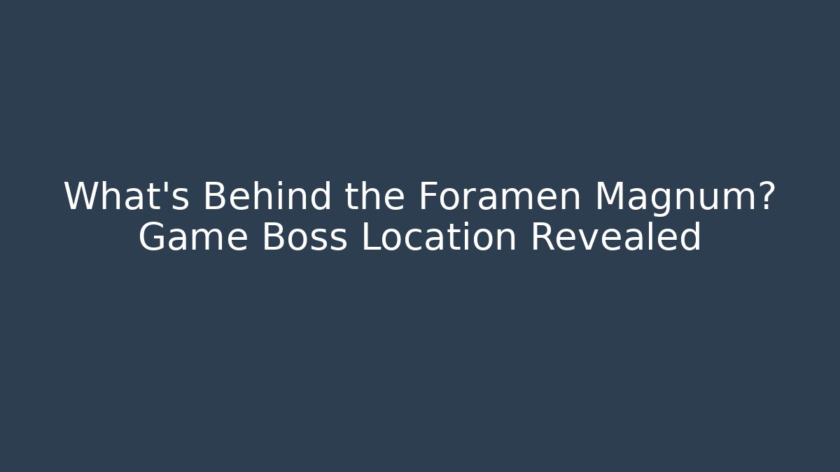 What's Behind the Foramen Magnum? Game Boss Location Revealed