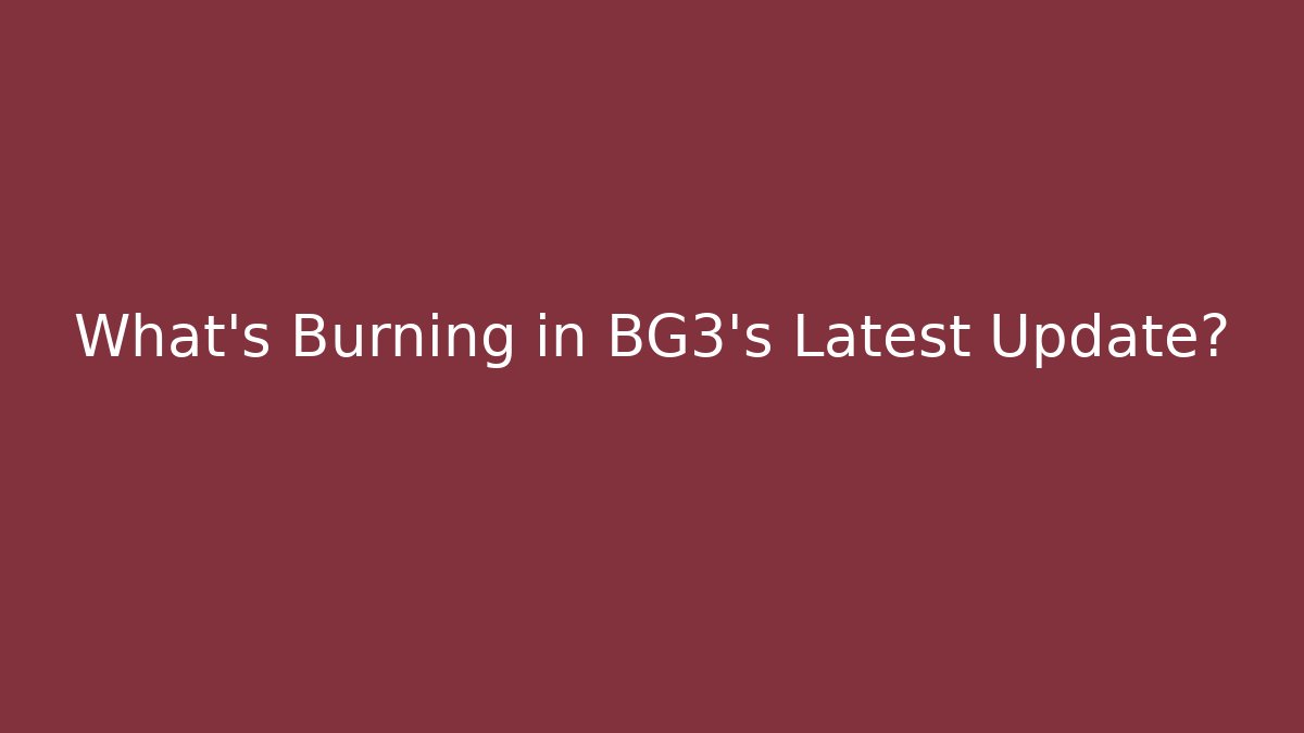 What's Burning in BG3's Latest Update? - Felix Cat Insurance
