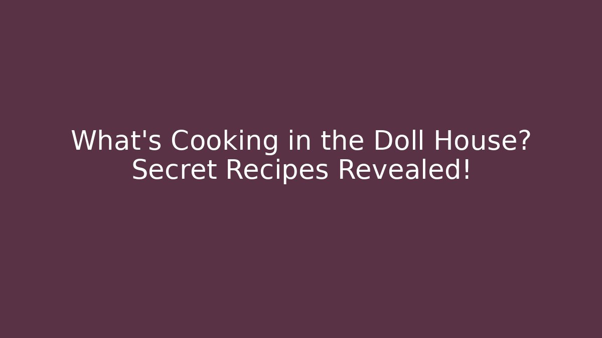 What's Cooking in the Doll House? Secret Recipes Revealed!