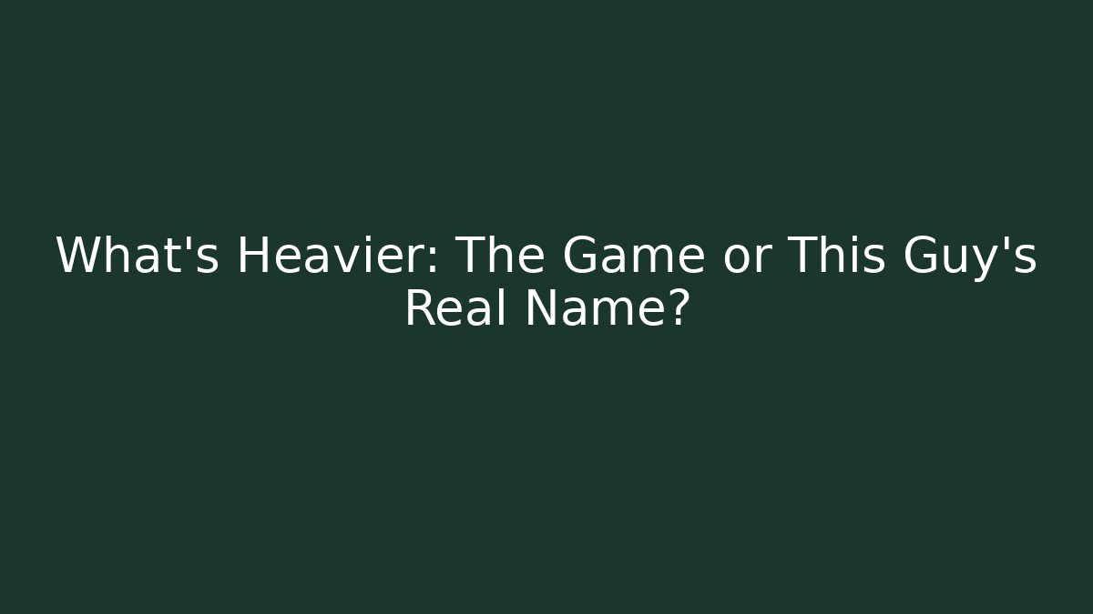 What's Heavier: The Game or This Guy's Real Name?