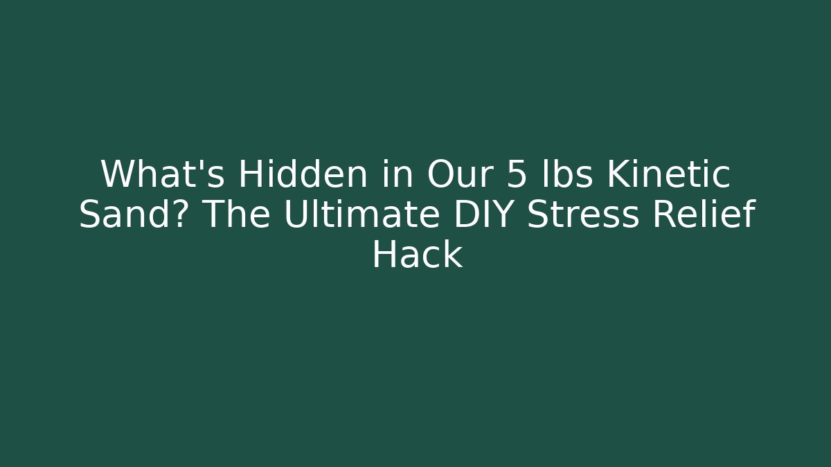 What's Hidden in Our 5 lbs Kinetic Sand? The Ultimate DIY Stress Relief Hack