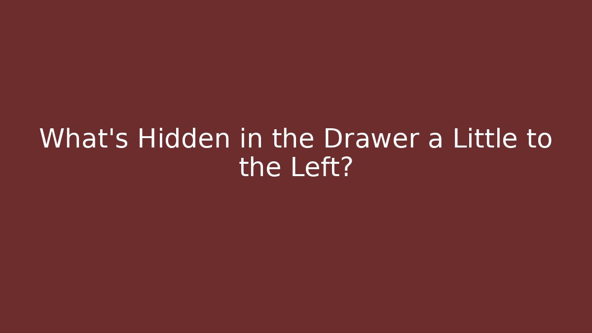 What's Hidden in the Drawer a Little to the Left?