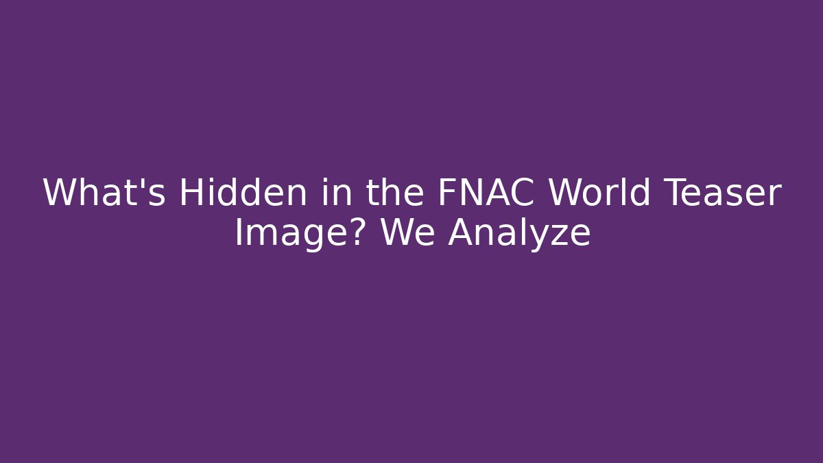 What's Hidden in the FNAC World Teaser Image? We Analyze