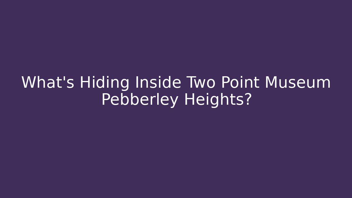 What's Hiding Inside Two Point Museum Pebberley Heights?