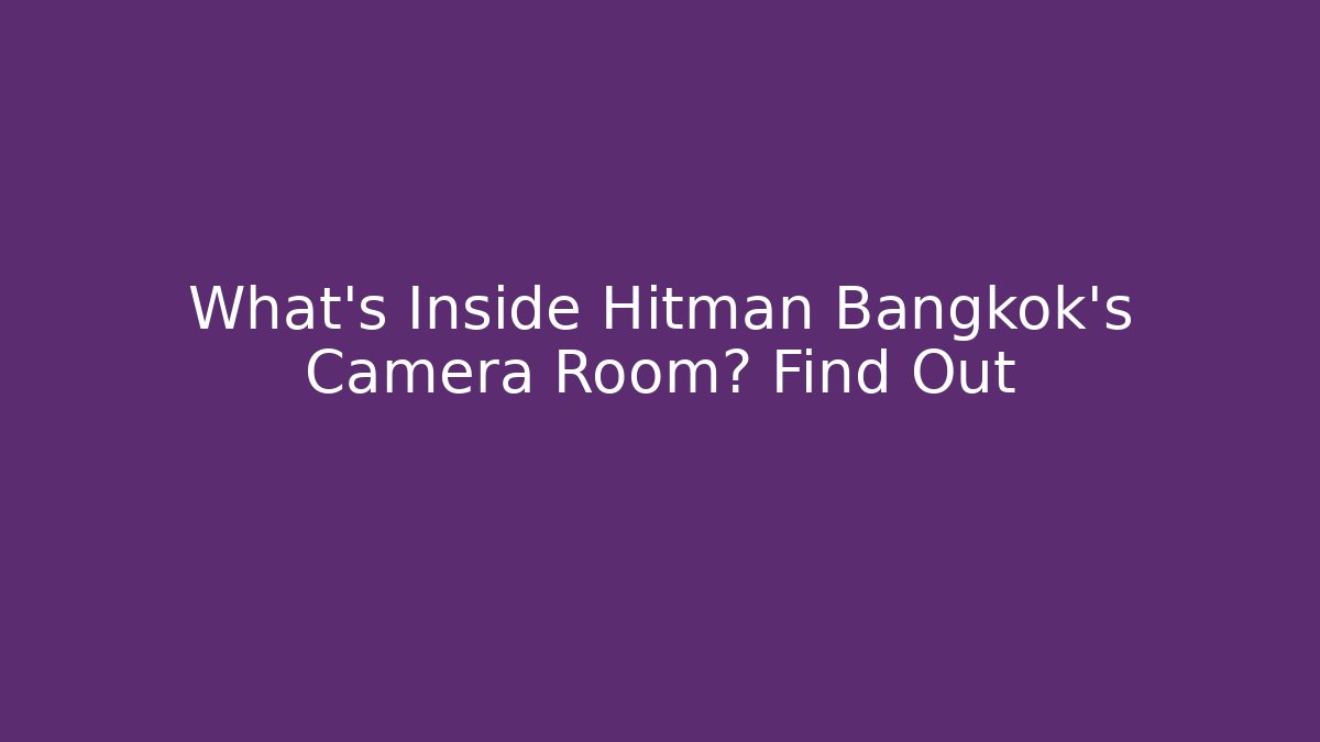 What's Inside Hitman Bangkok's Camera Room? Find Out