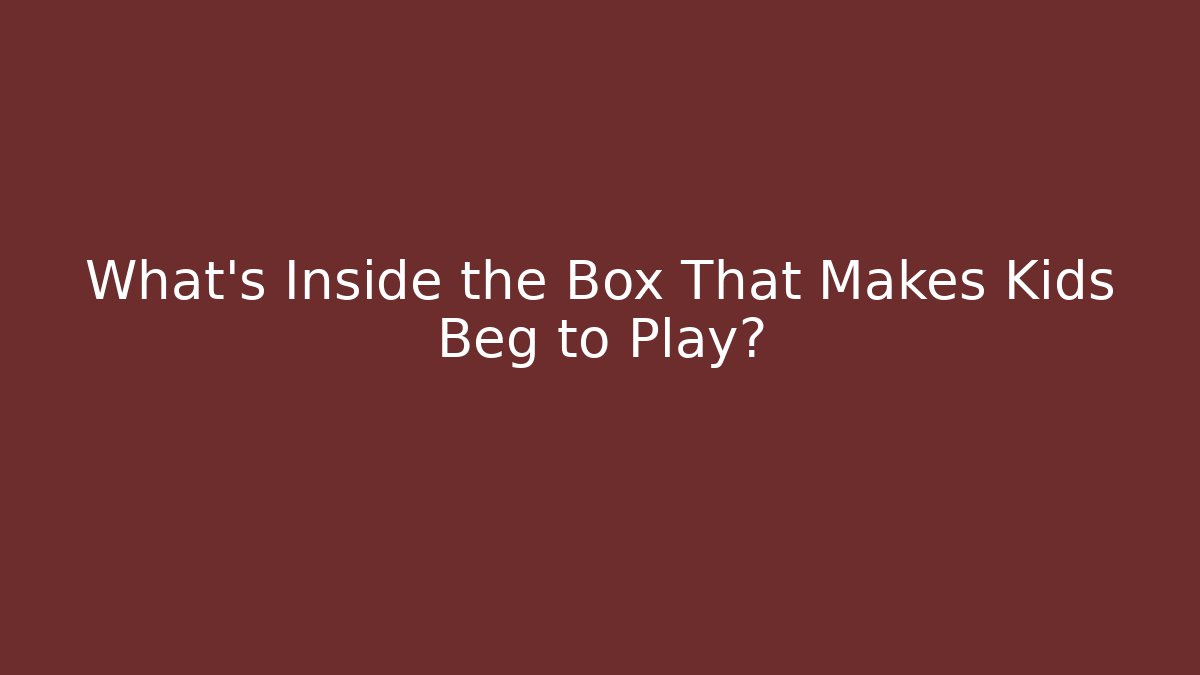 What's Inside the Box That Makes Kids Beg to Play?